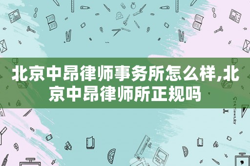 北京中昂律師事務所怎么樣,北京中昂律師所正規嗎