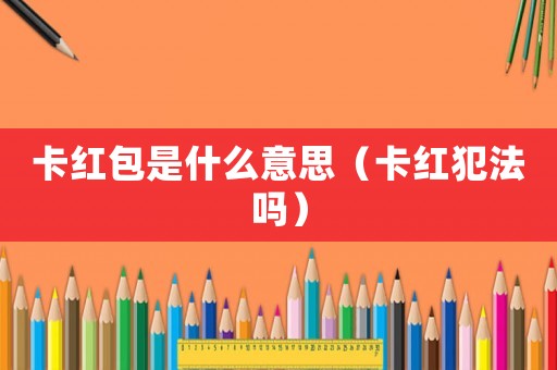 卡紅包是什么意思（卡紅犯法嗎）