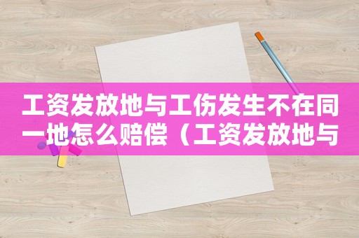 工資發放地與工傷發生不在同一地怎么賠償（工資發放地與工傷發生不在同一地）
