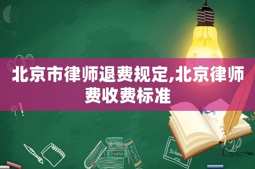 北京市律師退費(fèi)規(guī)定,北京律師費(fèi)收費(fèi)標(biāo)準(zhǔn)
