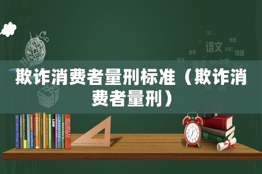 欺詐消費(fèi)者量刑標(biāo)準(zhǔn)（欺詐消費(fèi)者量刑）