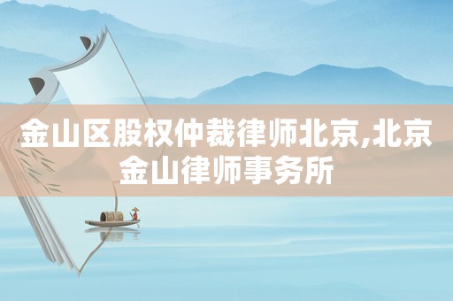 金山區股權仲裁律師北京,北京金山律師事務所