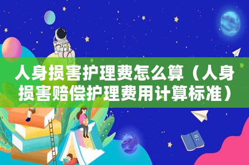人身損害護理費怎么算（人身損害賠償護理費用計算標準）