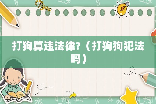 打狗算違法律?（打狗狗犯法嗎）