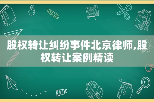 股權轉讓糾紛事件北京律師,股權轉讓案例精讀