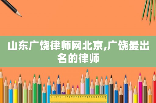 山東廣饒律師網(wǎng)北京,廣饒最出名的律師