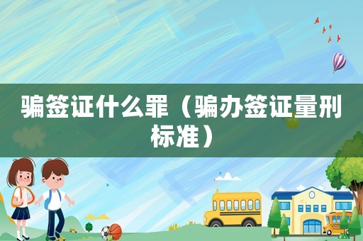 騙簽證什么罪（騙辦簽證量刑標準）