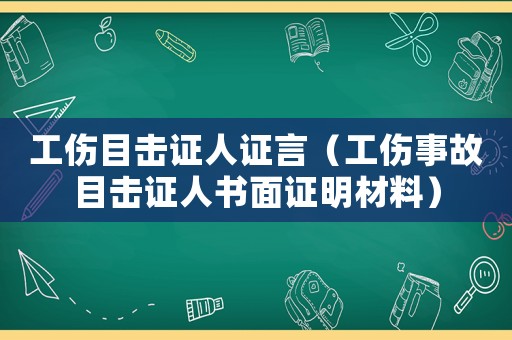 工傷目擊證人證言（工傷事故目擊證人書面證明材料）