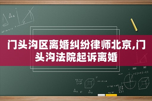 門頭溝區離婚糾紛律師北京,門頭溝法院起訴離婚