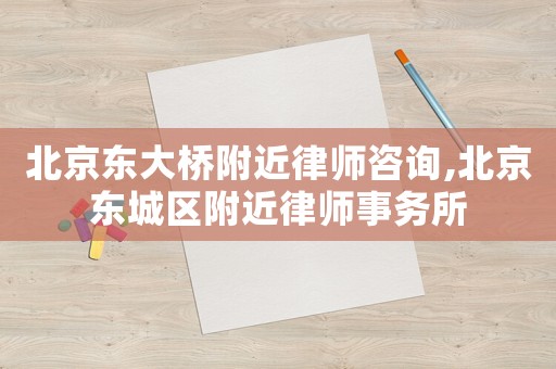 北京東大橋附近律師咨詢,北京東城區(qū)附近律師事務(wù)所