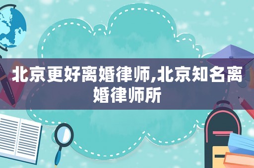 北京更好離婚律師,北京知名離婚律師所