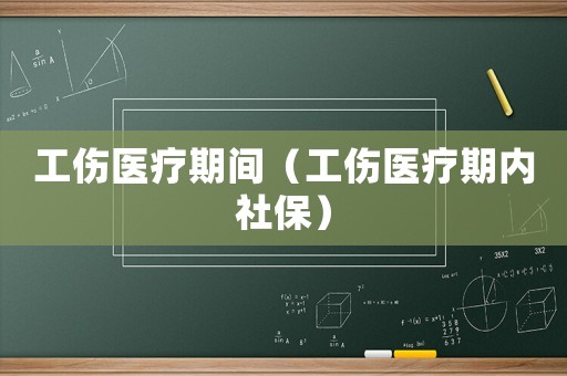 工傷醫(yī)療期間（工傷醫(yī)療期內(nèi)社保）