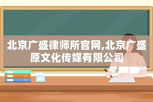 北京廣盛律師所官網,北京廣盛原文化傳媒有限公司