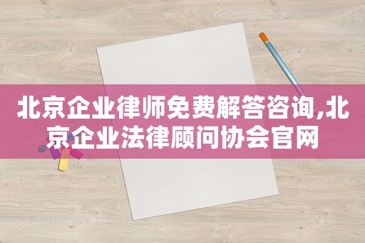 北京企業(yè)律師免費(fèi)解答咨詢(xún),北京企業(yè)法律顧問(wèn)協(xié)會(huì)官網(wǎng)