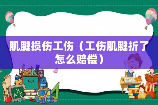 肌腱損傷工傷（工傷肌腱折了怎么賠償）