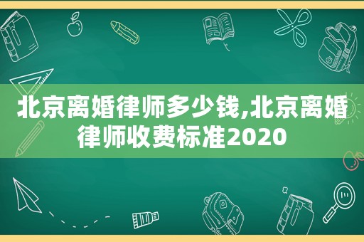 北京離婚律師多少錢,北京離婚律師收費標(biāo)準(zhǔn)2020