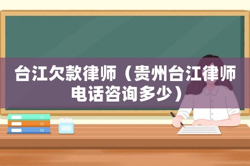 臺江欠款律師（貴州臺江律師電話咨詢多少）