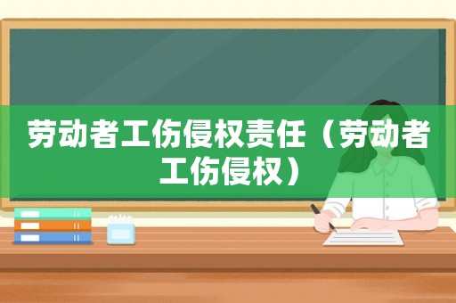 勞動者工傷侵權責任（勞動者工傷侵權）