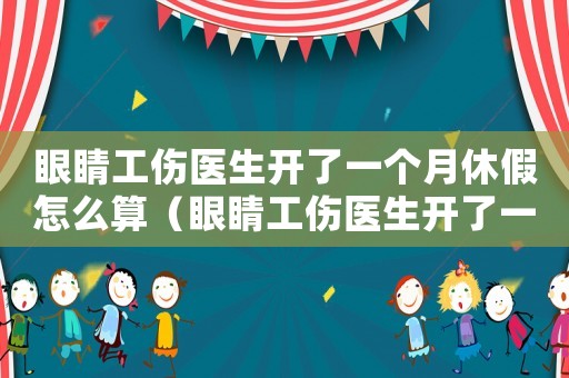 眼睛工傷醫(yī)生開了一個月休假怎么算（眼睛工傷醫(yī)生開了一個月休假）