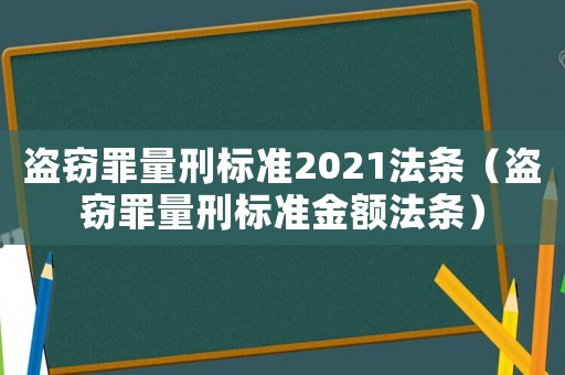 盜竊罪量刑標準2021法條（盜竊罪量刑標準金額法條）