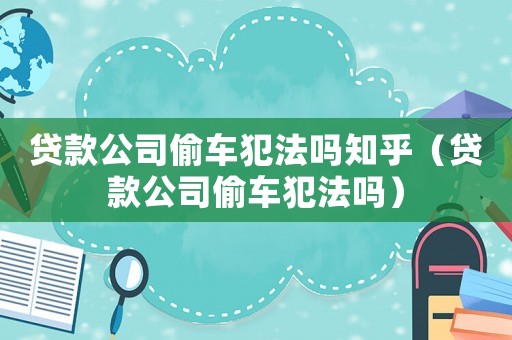 貸款公司偷車犯法嗎知乎（貸款公司偷車犯法嗎）