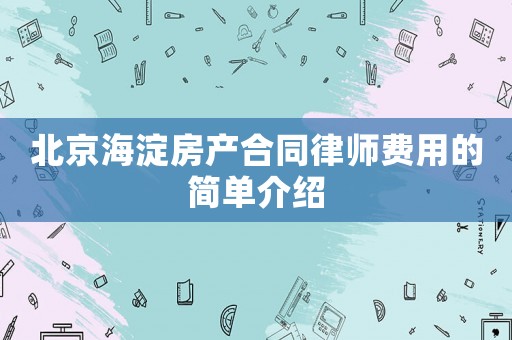 北京海淀房產合同律師費用的簡單介紹