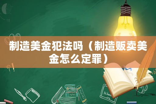 制造美金犯法嗎（制造販賣美金怎么定罪）
