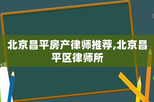 北京昌平房產(chǎn)律師推薦,北京昌平區(qū)律師所