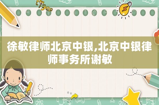 徐敏律師北京中銀,北京中銀律師事務所謝敏