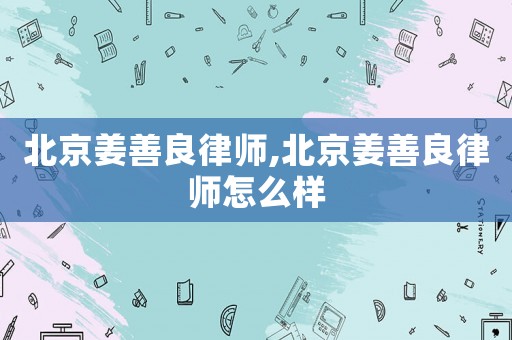 北京姜善良律師,北京姜善良律師怎么樣