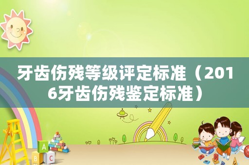 牙齒傷殘等級評定標準（2016牙齒傷殘鑒定標準）