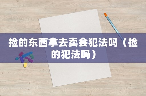 撿的東西拿去賣會犯法嗎（撿的犯法嗎）