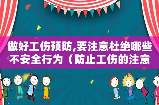 做好工傷預(yù)防,要注意杜絕哪些不安全行為（防止工傷的注意事項(xiàng)）