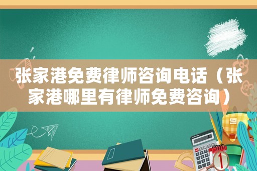 張家港免費律師咨詢電話（張家港哪里有律師免費咨詢）
