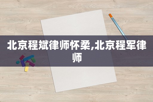 北京程斌律師懷柔,北京程軍律師