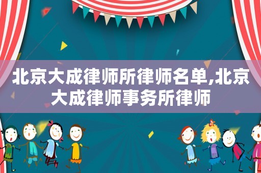 北京大成律師所律師名單,北京大成律師事務所律師