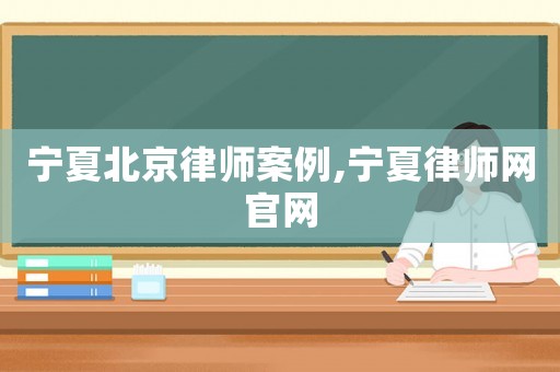 寧夏北京律師案例,寧夏律師網官網