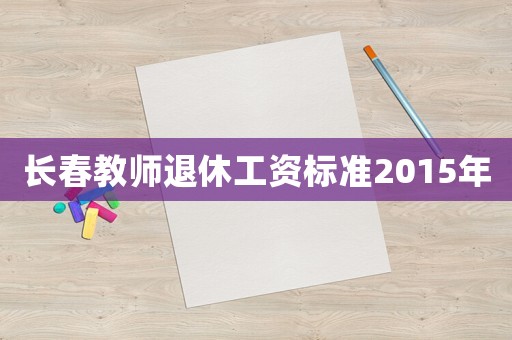 長春教師退休工資標準2015年