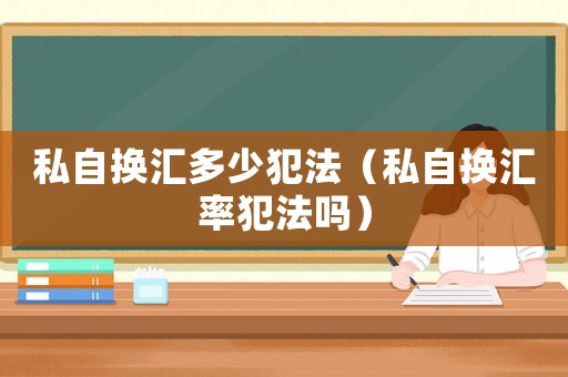 私自換匯多少犯法（私自換匯率犯法嗎）