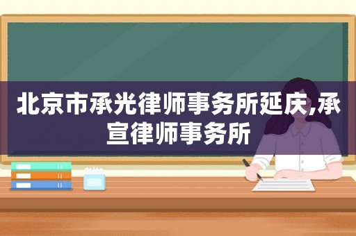 北京市承光律師事務所延慶,承宣律師事務所