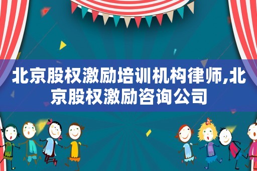 北京股權激勵培訓機構律師,北京股權激勵咨詢公司