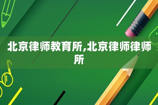 北京律師教育所,北京律師律師所