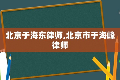 北京于海東律師,北京市于海峰律師