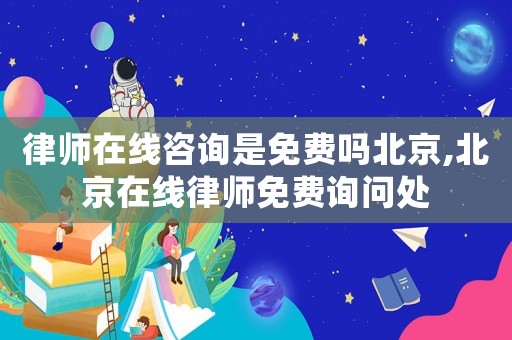 律師在線咨詢是免費(fèi)嗎北京,北京在線律師免費(fèi)詢問(wèn)處