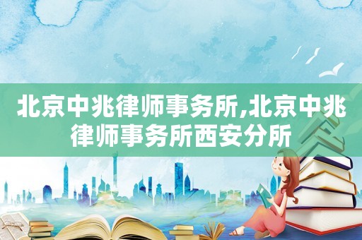 北京中兆律師事務所,北京中兆律師事務所西安分所