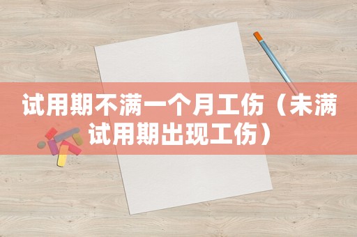 試用期不滿一個月工傷（未滿試用期出現工傷）