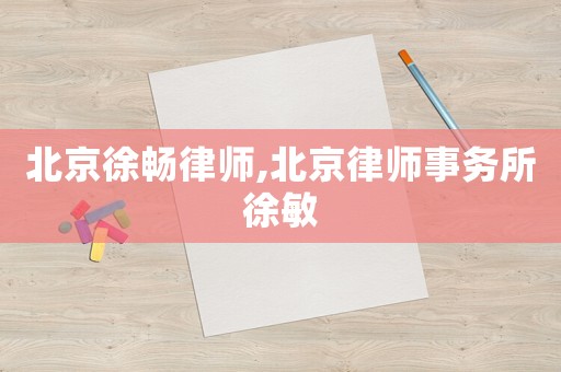 北京徐暢律師,北京律師事務(wù)所徐敏