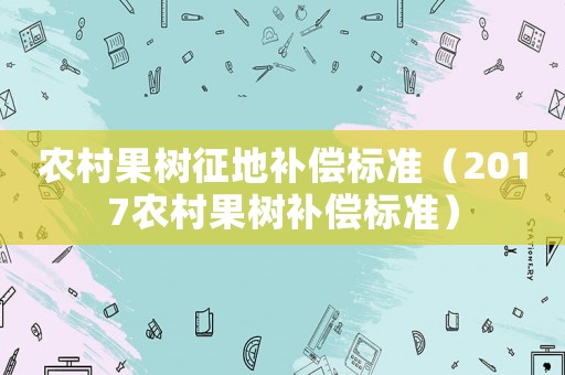 農村果樹征地補償標準（2017農村果樹補償標準）