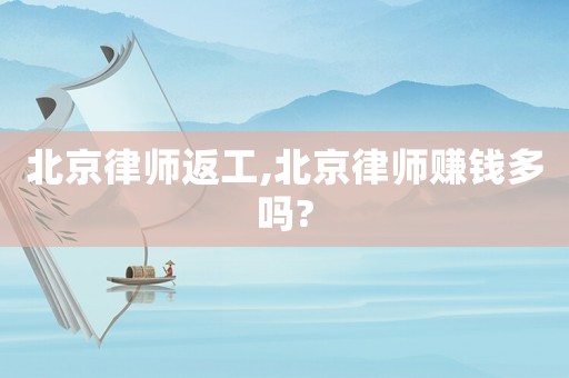 北京律師返工,北京律師賺錢多嗎?