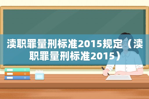 瀆職罪量刑標(biāo)準(zhǔn)2015規(guī)定（瀆職罪量刑標(biāo)準(zhǔn)2015）